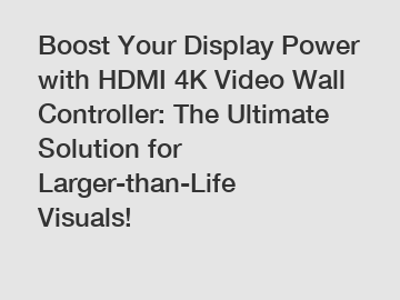 Boost Your Display Power with HDMI 4K Video Wall Controller: The Ultimate Solution for Larger-than-Life Visuals!