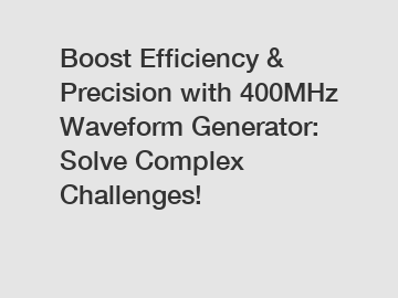Boost Efficiency & Precision with 400MHz Waveform Generator: Solve Complex Challenges!