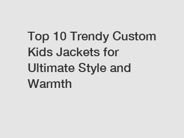 Top 10 Trendy Custom Kids Jackets for Ultimate Style and Warmth