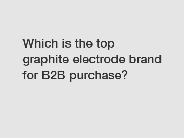 Which is the top graphite electrode brand for B2B purchase?
