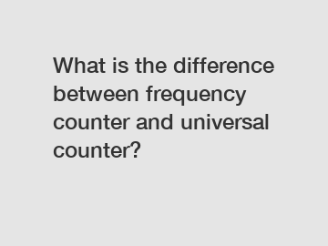 What is the difference between frequency counter and universal counter?