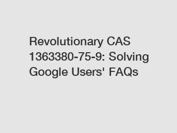 Revolutionary CAS 1363380-75-9: Solving Google Users' FAQs