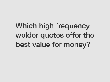 Which high frequency welder quotes offer the best value for money?
