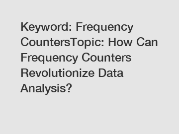 Keyword: Frequency CountersTopic: How Can Frequency Counters Revolutionize Data Analysis?