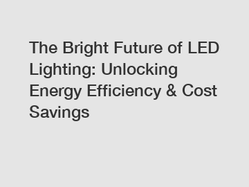 The Bright Future of LED Lighting: Unlocking Energy Efficiency & Cost Savings