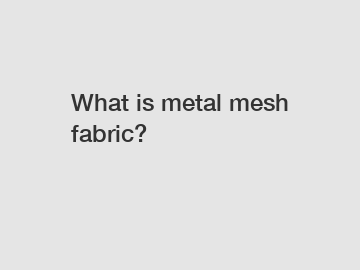 What is metal mesh fabric?
