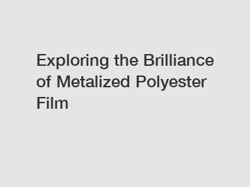 Exploring the Brilliance of Metalized Polyester Film