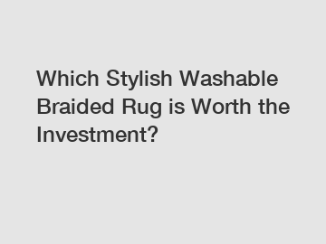 Which Stylish Washable Braided Rug is Worth the Investment?