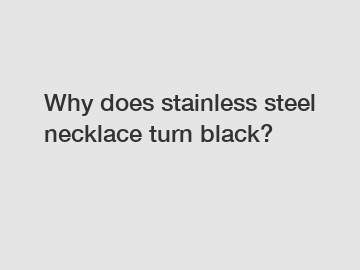 Why does stainless steel necklace turn black?