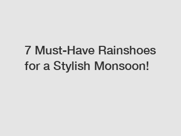 7 Must-Have Rainshoes for a Stylish Monsoon!