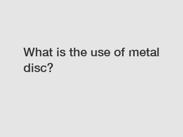 What is the use of metal disc?