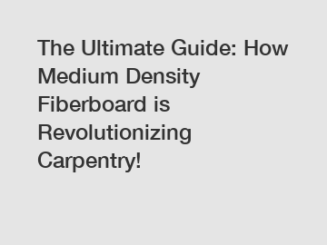 The Ultimate Guide: How Medium Density Fiberboard is Revolutionizing Carpentry!
