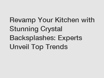 Revamp Your Kitchen with Stunning Crystal Backsplashes: Experts Unveil Top Trends