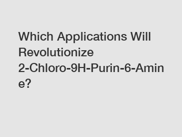 Which Applications Will Revolutionize 2-Chloro-9H-Purin-6-Amine?