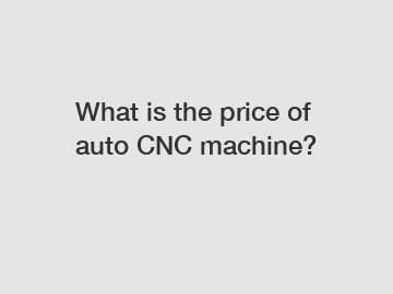 What is the price of auto CNC machine?