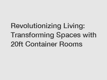 Revolutionizing Living: Transforming Spaces with 20ft Container Rooms