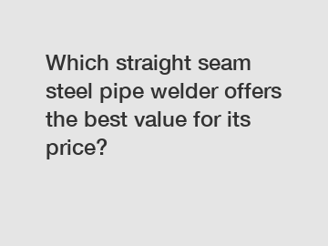 Which straight seam steel pipe welder offers the best value for its price?