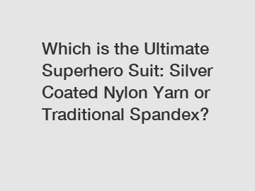 Which is the Ultimate Superhero Suit: Silver Coated Nylon Yarn or Traditional Spandex?