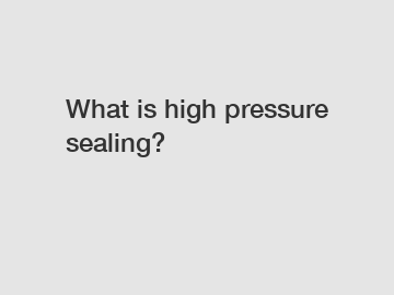 What is high pressure sealing?