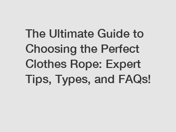 The Ultimate Guide to Choosing the Perfect Clothes Rope: Expert Tips, Types, and FAQs!