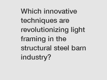 Which innovative techniques are revolutionizing light framing in the structural steel barn industry?