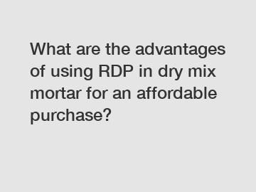 What are the advantages of using RDP in dry mix mortar for an affordable purchase?