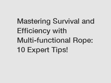 Mastering Survival and Efficiency with Multi-functional Rope: 10 Expert Tips!