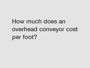 How much does an overhead conveyor cost per foot?