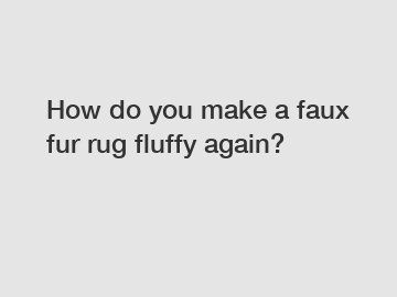 How do you make a faux fur rug fluffy again?