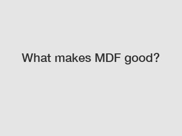 What makes MDF good?