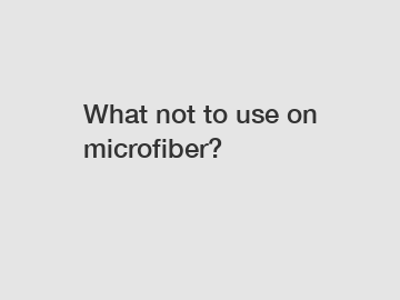 What not to use on microfiber?