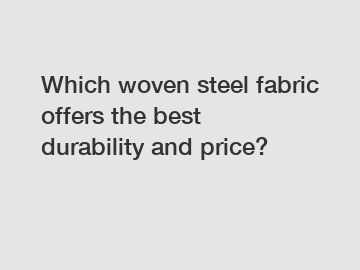 Which woven steel fabric offers the best durability and price?