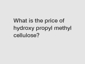 What is the price of hydroxy propyl methyl cellulose?