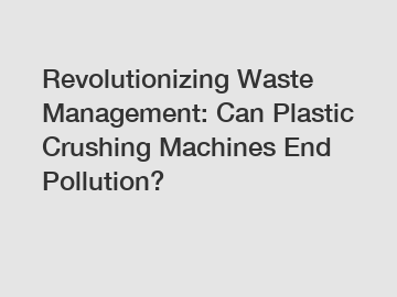 Revolutionizing Waste Management: Can Plastic Crushing Machines End Pollution?