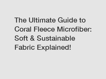 The Ultimate Guide to Coral Fleece Microfiber: Soft & Sustainable Fabric Explained!