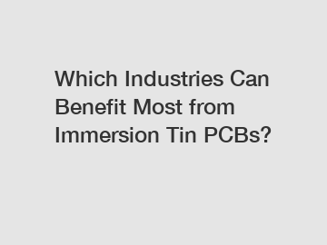 Which Industries Can Benefit Most from Immersion Tin PCBs?