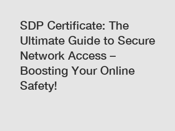 SDP Certificate: The Ultimate Guide to Secure Network Access – Boosting Your Online Safety!