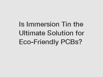 Is Immersion Tin the Ultimate Solution for Eco-Friendly PCBs?