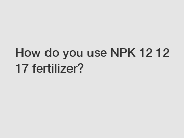 How do you use NPK 12 12 17 fertilizer?