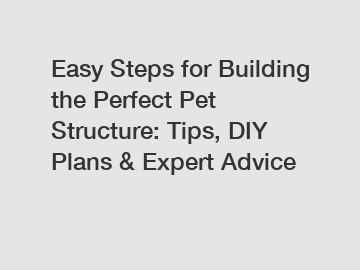 Easy Steps for Building the Perfect Pet Structure: Tips, DIY Plans & Expert Advice