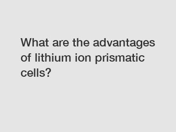 What are the advantages of lithium ion prismatic cells?