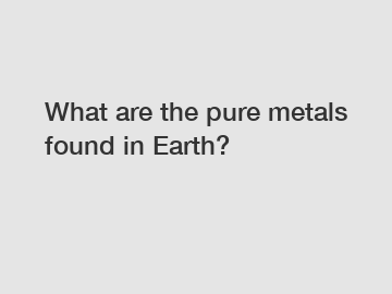 What are the pure metals found in Earth?