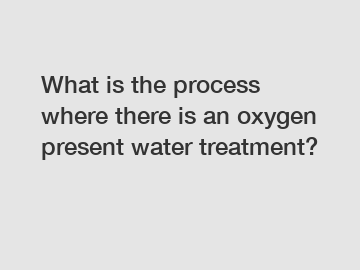 What is the process where there is an oxygen present water treatment?