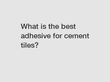 What is the best adhesive for cement tiles?