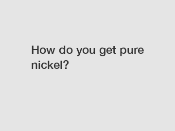 How do you get pure nickel?