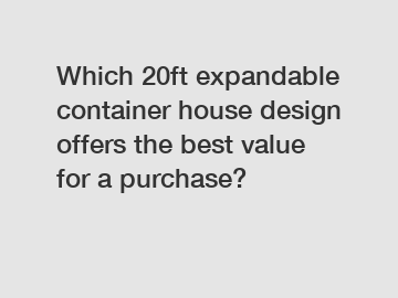 Which 20ft expandable container house design offers the best value for a purchase?