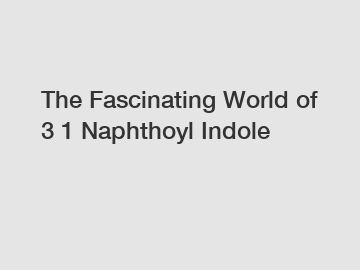 The Fascinating World of 3 1 Naphthoyl Indole