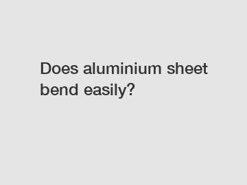 Does aluminium sheet bend easily?