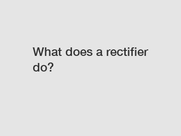 What does a rectifier do?