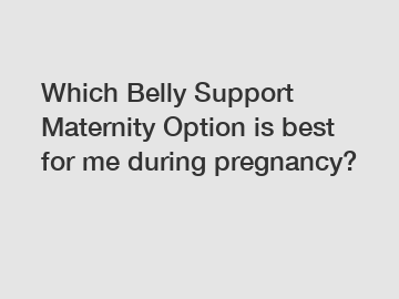 Which Belly Support Maternity Option is best for me during pregnancy?